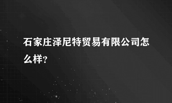 石家庄泽尼特贸易有限公司怎么样？