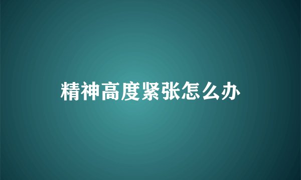 精神高度紧张怎么办