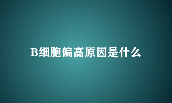 B细胞偏高原因是什么