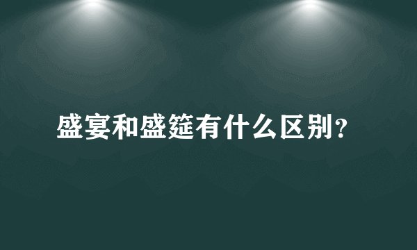 盛宴和盛筵有什么区别？