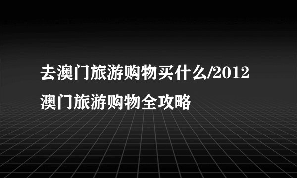 去澳门旅游购物买什么/2012澳门旅游购物全攻略