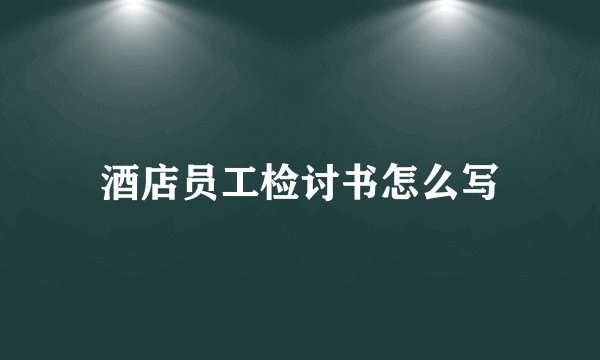 酒店员工检讨书怎么写