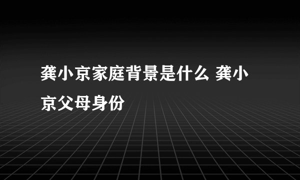 龚小京家庭背景是什么 龚小京父母身份