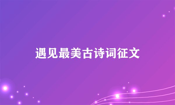 遇见最美古诗词征文