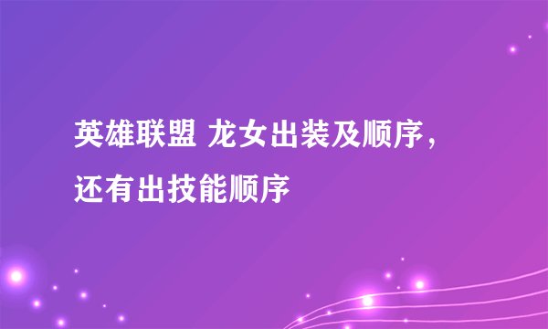 英雄联盟 龙女出装及顺序，还有出技能顺序