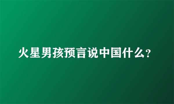 火星男孩预言说中国什么？