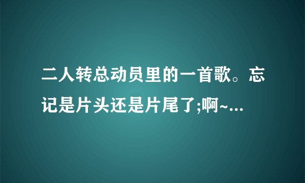 二人转总动员里的一首歌。忘记是片头还是片尾了;啊~~啊啊~~~一轮明月照西厢，求歌曲完全版？