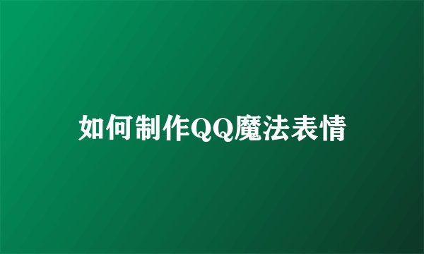 如何制作QQ魔法表情