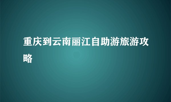 重庆到云南丽江自助游旅游攻略