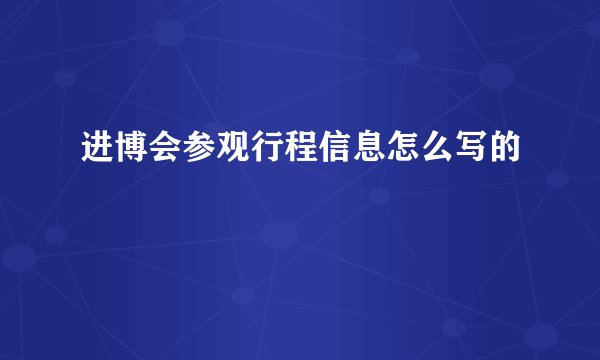 进博会参观行程信息怎么写的