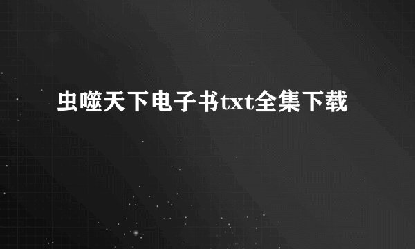 虫噬天下电子书txt全集下载