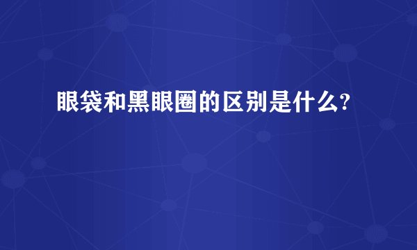 眼袋和黑眼圈的区别是什么?