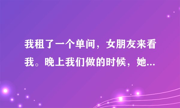 我租了一个单间，女朋友来看我。晚上我们做的时候，她都不敢出声，她是怎么想的，感觉没有氛围，咋办？