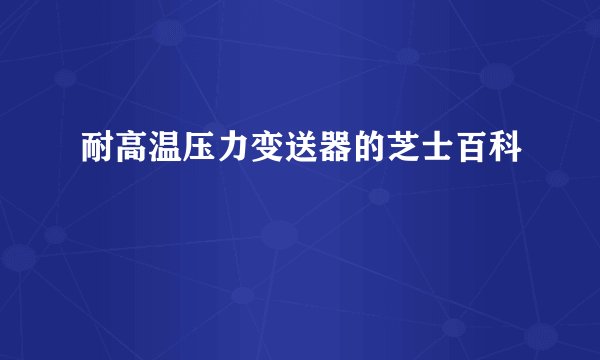 耐高温压力变送器的芝士百科