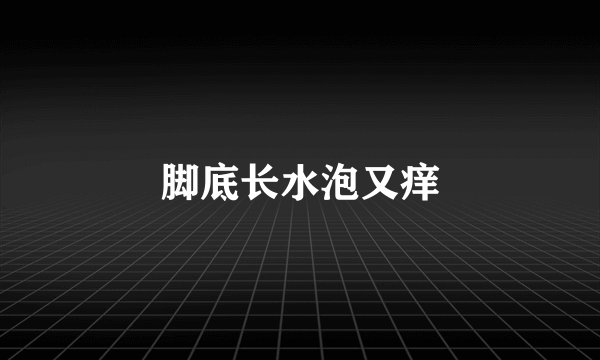 脚底长水泡又痒