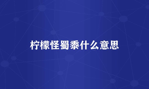 柠檬怪蜀黍什么意思