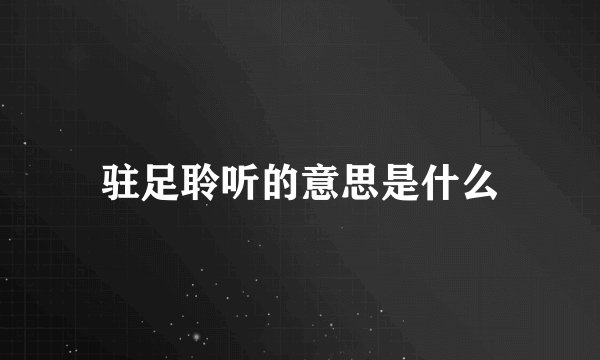 驻足聆听的意思是什么