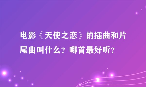 电影《天使之恋》的插曲和片尾曲叫什么？哪首最好听？