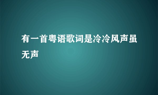 有一首粤语歌词是冷冷风声虽无声