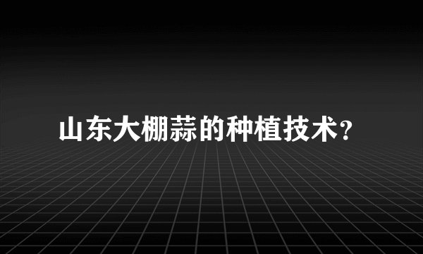 山东大棚蒜的种植技术？