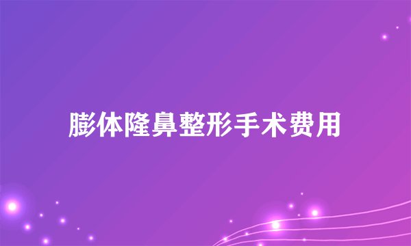 膨体隆鼻整形手术费用