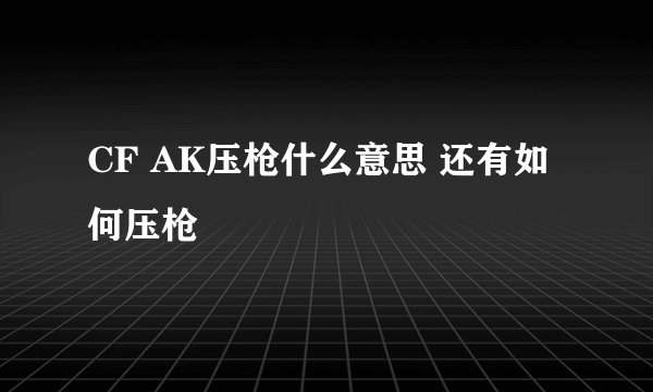 CF AK压枪什么意思 还有如何压枪
