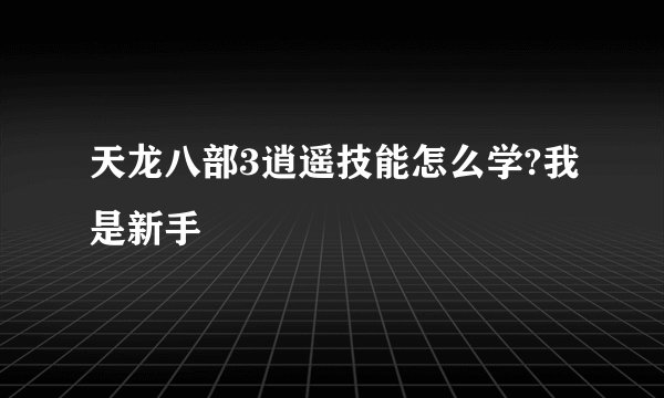 天龙八部3逍遥技能怎么学?我是新手