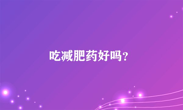 吃减肥药好吗？