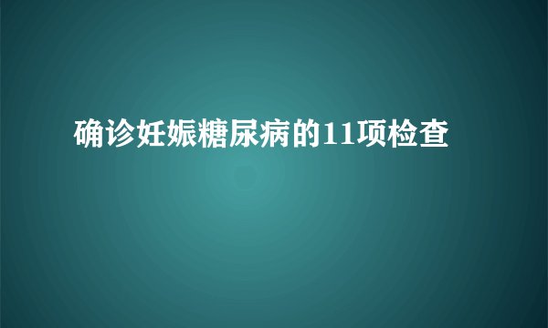 确诊妊娠糖尿病的11项检查