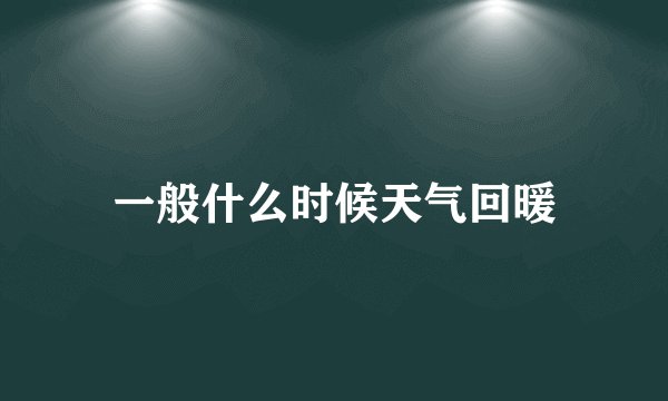 一般什么时候天气回暖
