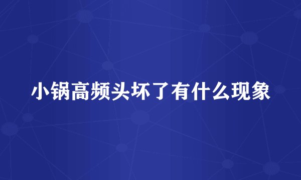 小锅高频头坏了有什么现象