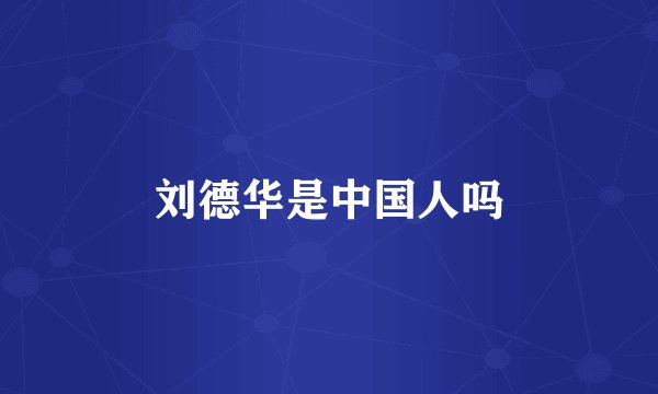 刘德华是中国人吗