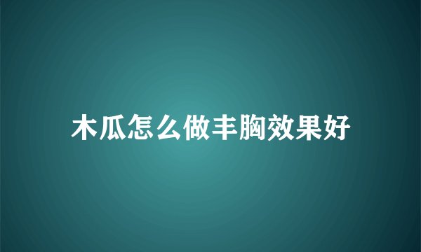 木瓜怎么做丰胸效果好
