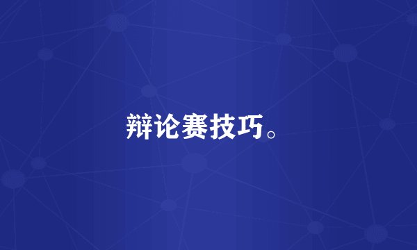 辩论赛技巧。
