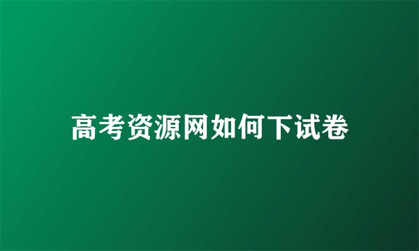 高考资源网如何下试卷