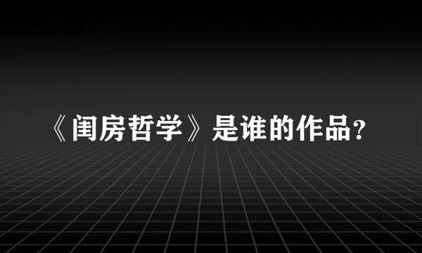 《闺房哲学》是谁的作品？