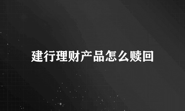 建行理财产品怎么赎回