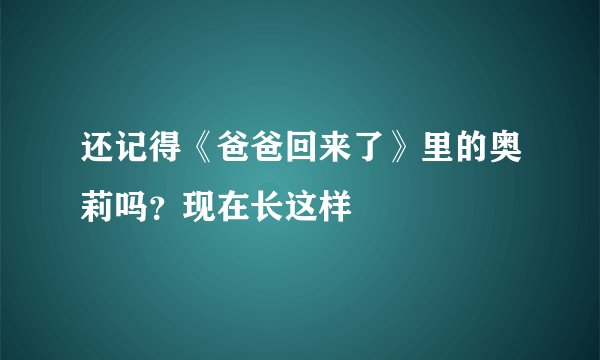 还记得《爸爸回来了》里的奥莉吗？现在长这样