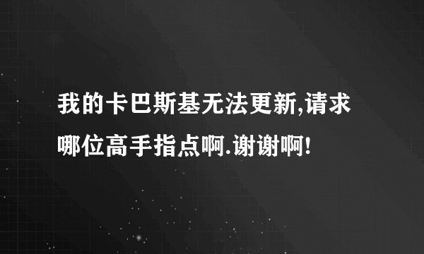我的卡巴斯基无法更新,请求哪位高手指点啊.谢谢啊!