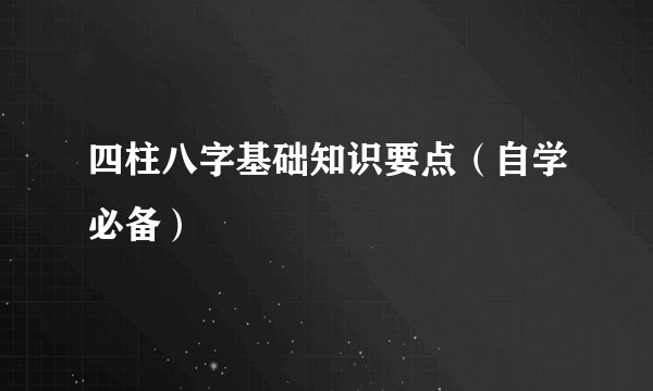 四柱八字基础知识要点（自学必备）