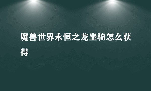 魔兽世界永恒之龙坐骑怎么获得