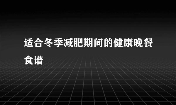 适合冬季减肥期间的健康晚餐食谱