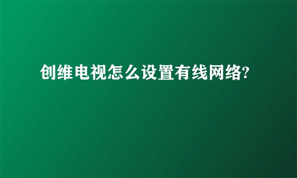 创维电视怎么设置有线网络?