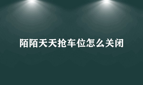 陌陌天天抢车位怎么关闭