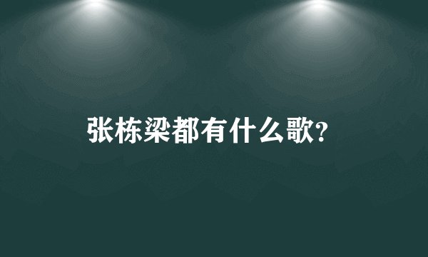 张栋梁都有什么歌？