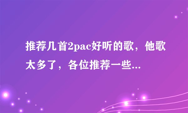 推荐几首2pac好听的歌，他歌太多了，各位推荐一些自己觉得好听的