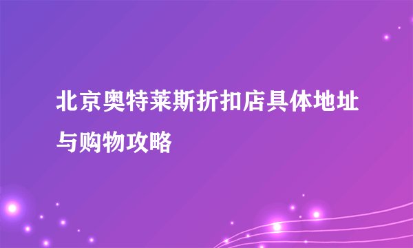北京奥特莱斯折扣店具体地址与购物攻略