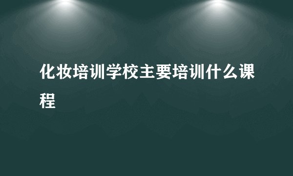 化妆培训学校主要培训什么课程
