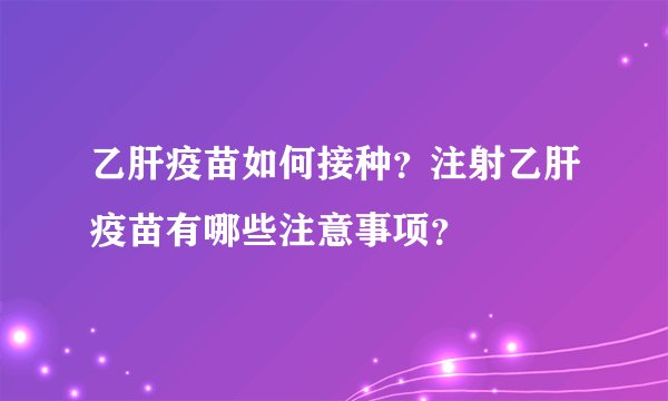 乙肝疫苗如何接种?注射乙肝疫苗有哪些注意事项?
