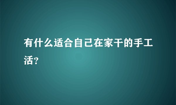 有什么适合自己在家干的手工活？